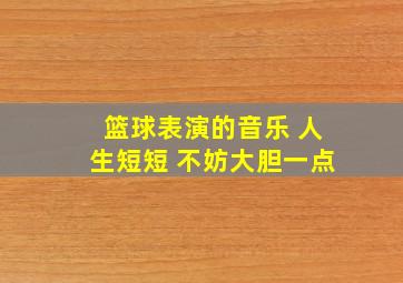 篮球表演的音乐 人生短短 不妨大胆一点